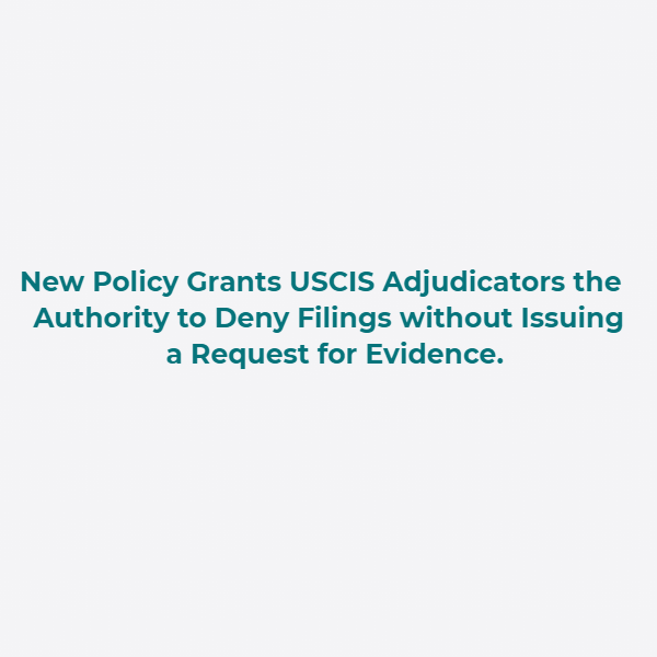 New Policy Grants USCIS Adjudicators the Authority to Deny Filings without Issuing a Request for Evidence.
