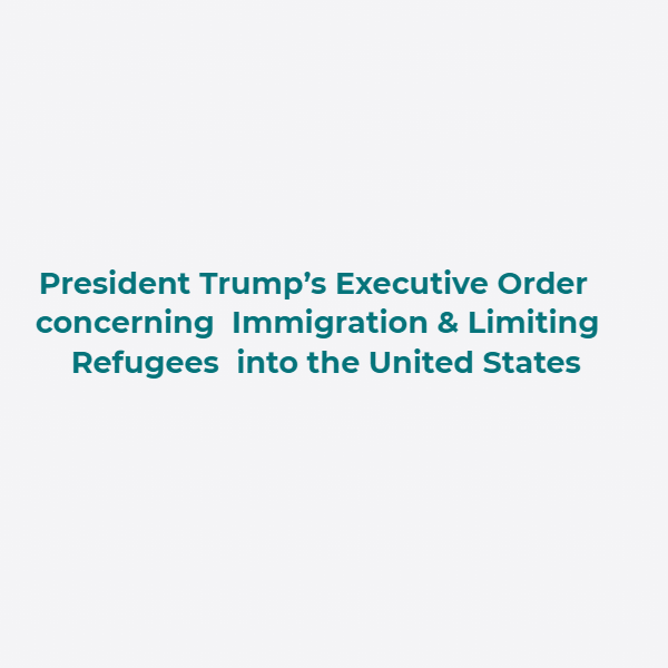 President Trump’s Executive Order concerning Immigration & Limiting Refugees into the US