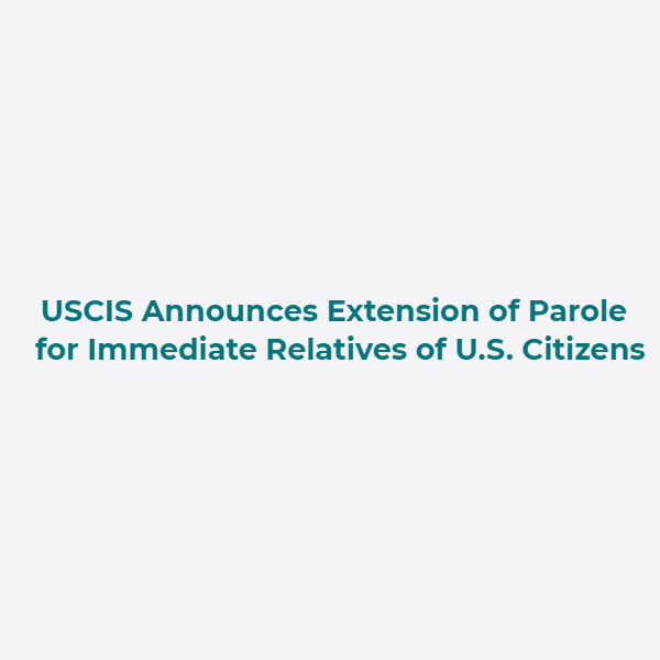 USCIS Announces Extension of Parole for Immediate Relatives of U.S. Citizens